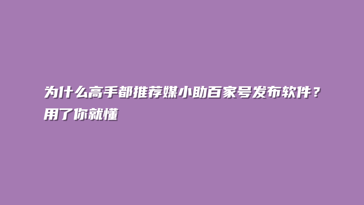 为什么高手都推荐媒小助百家号发布软件？用了你就懂