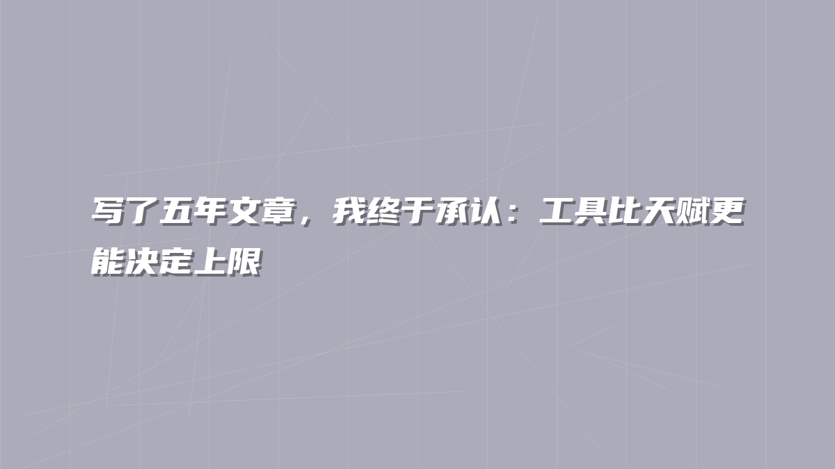 写了五年文章，我终于承认：工具比天赋更能决定上限