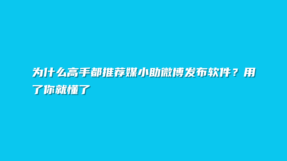 为什么高手都推荐媒小助微博发布软件？用了你就懂了