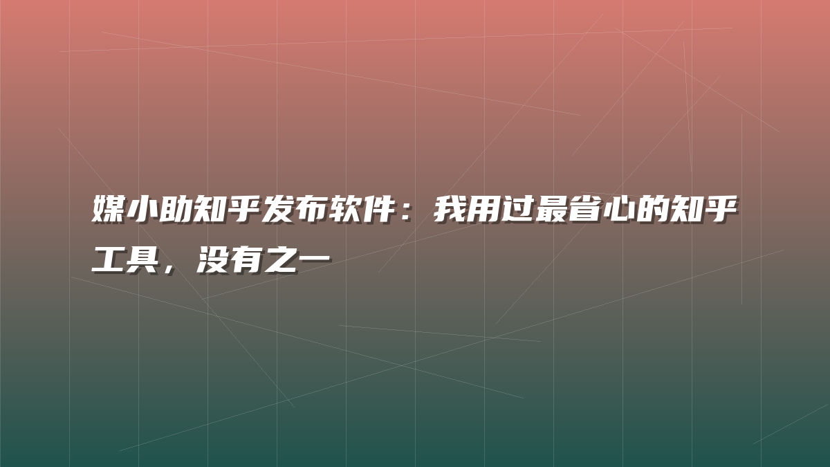媒小助知乎发布软件：我用过最省心的知乎工具，没有之一