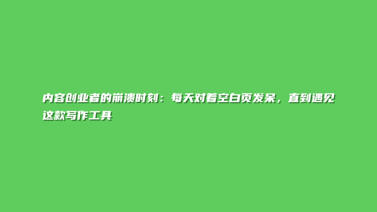 内容创业者的崩溃时刻：每天对着空白页发呆，直到遇见这款写作工具