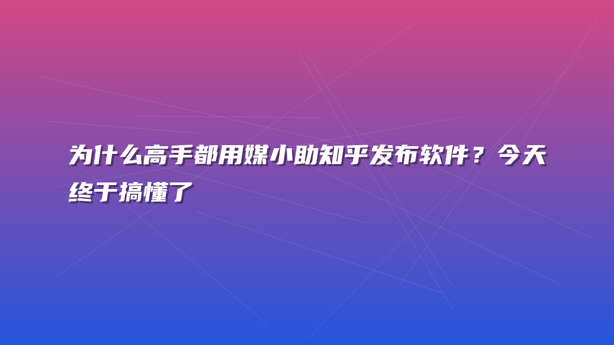为什么高手都用媒小助知乎发布软件？今天终于搞懂了