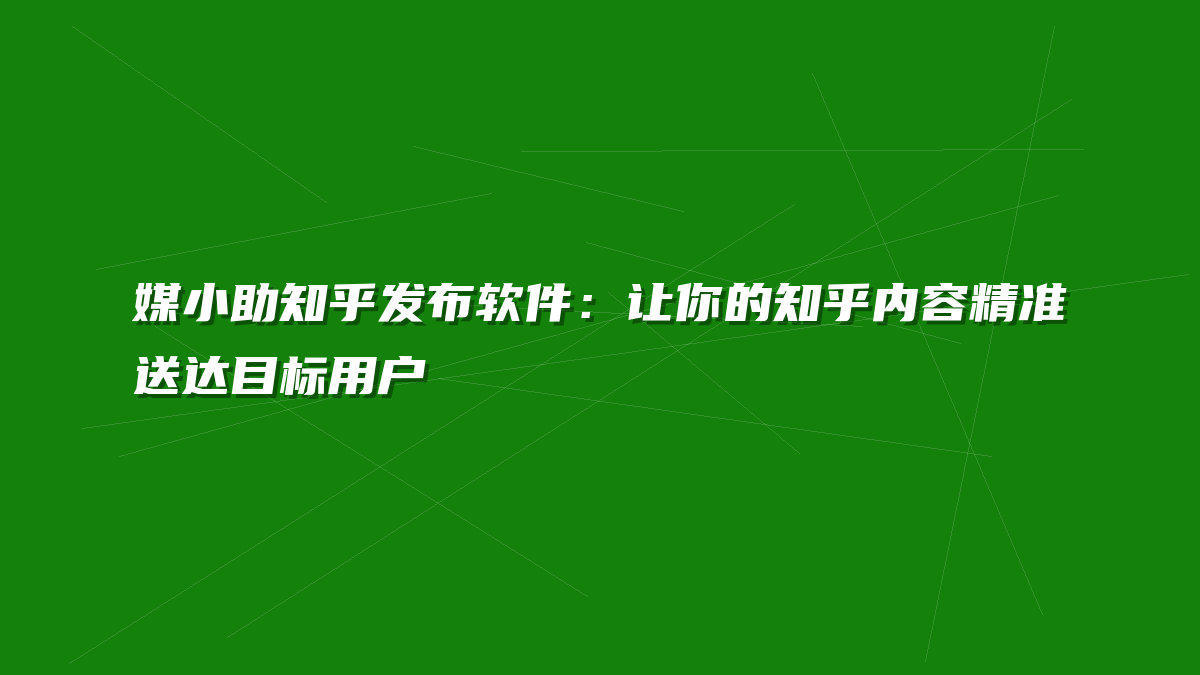 媒小助知乎发布软件：让你的知乎内容精准送达目标用户