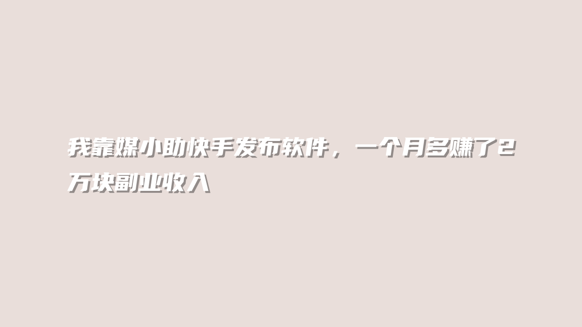 我靠媒小助快手发布软件，一个月多赚了2万块副业收入
