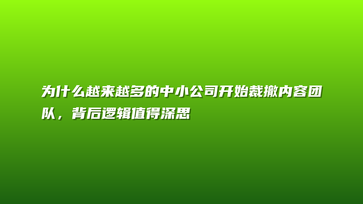 为什么越来越多的中小公司开始裁撤内容团队，背后逻辑值得深思