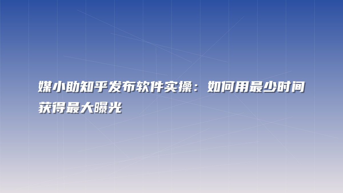 媒小助知乎发布软件实操：如何用最少时间获得最大曝光