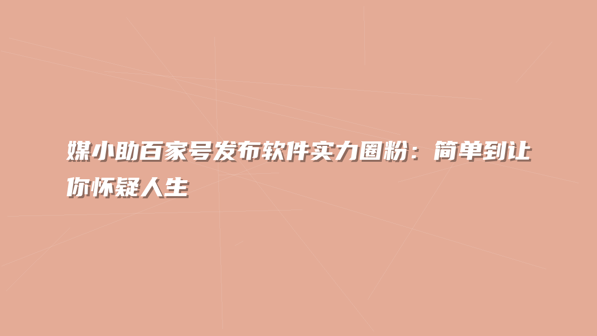 媒小助百家号发布软件实力圈粉：简单到让你怀疑人生