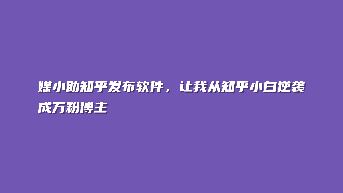 媒小助知乎发布软件，让我从知乎小白逆袭成万粉博主