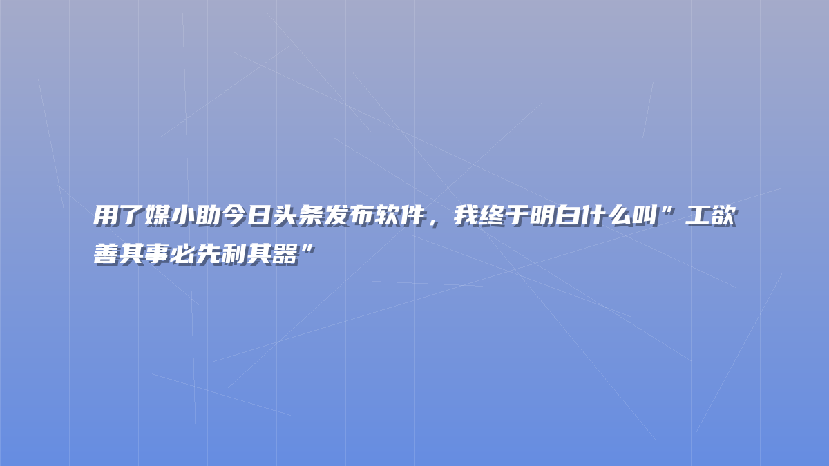 用了媒小助今日头条发布软件，我终于明白什么叫”工欲善其事必先利其器”