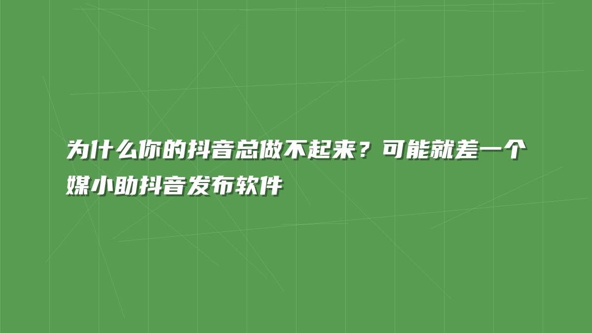 为什么你的抖音总做不起来？可能就差一个媒小助抖音发布软件
