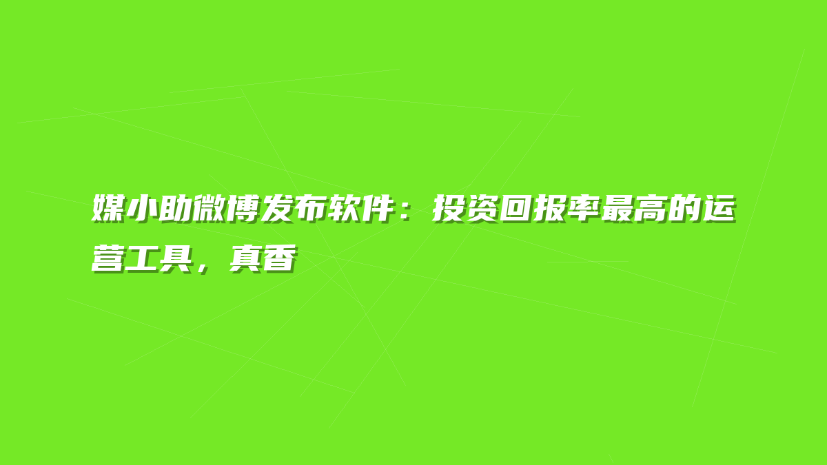媒小助微博发布软件：投资回报率最高的运营工具，真香
