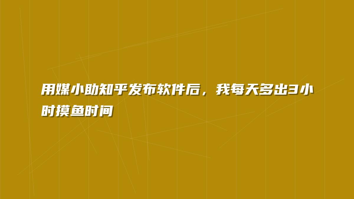 用媒小助知乎发布软件后，我每天多出3小时摸鱼时间