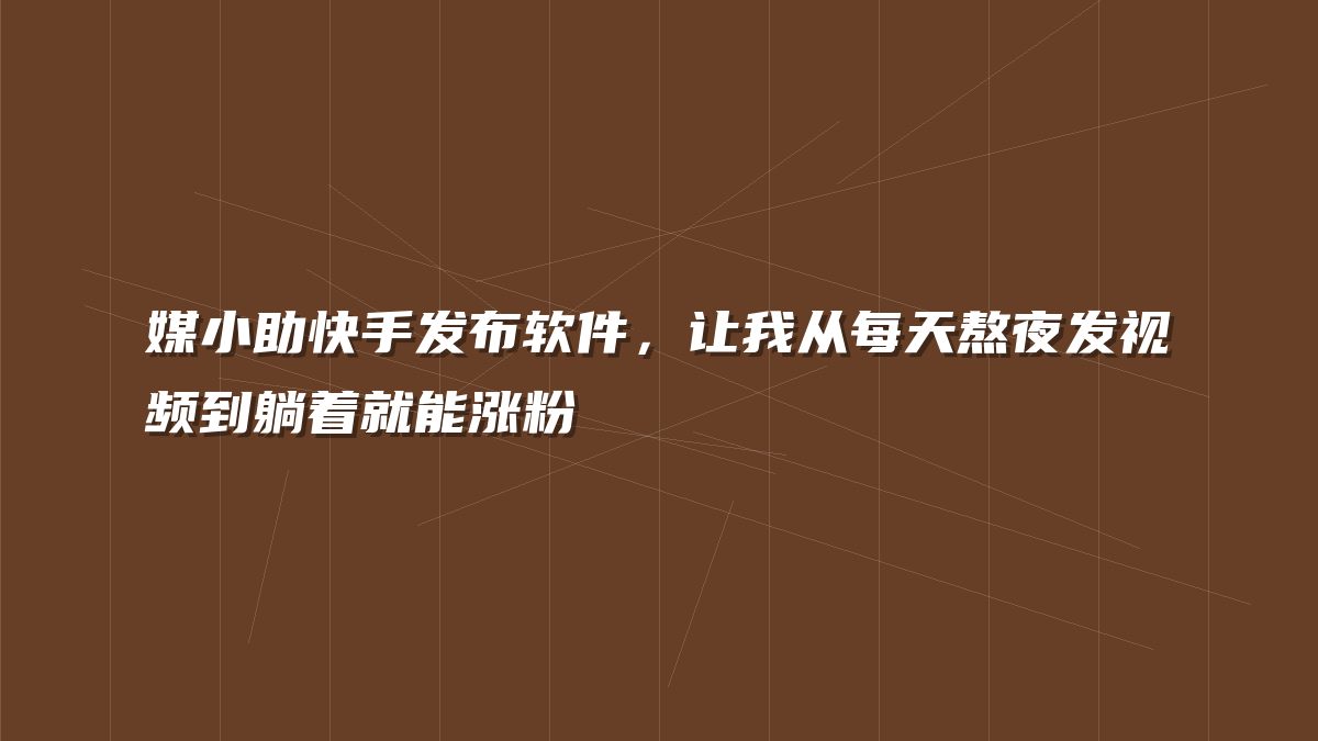媒小助快手发布软件，让我从每天熬夜发视频到躺着就能涨粉