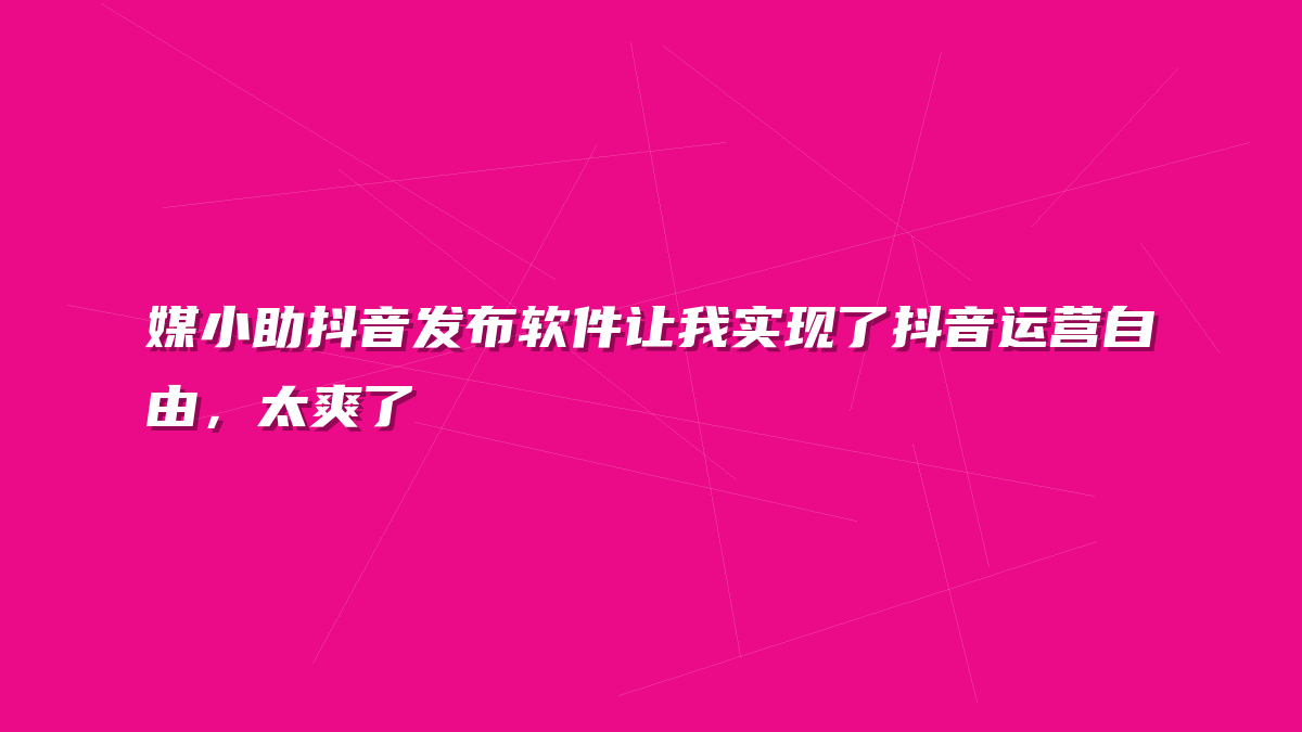 媒小助抖音发布软件让我实现了抖音运营自由，太爽了