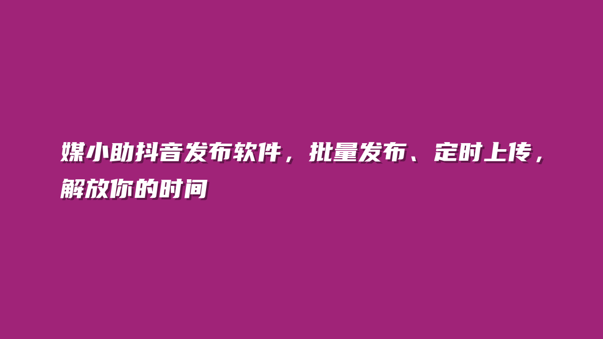媒小助抖音发布软件，批量发布、定时上传，解放你的时间