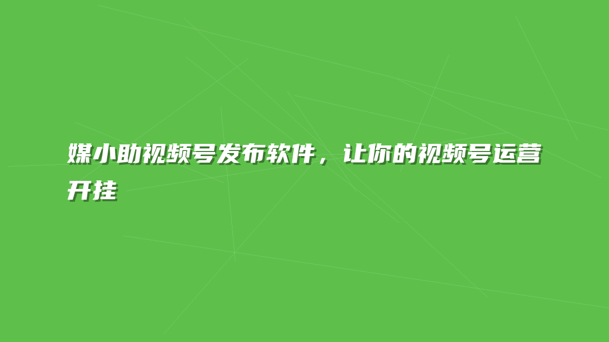 媒小助视频号发布软件，让你的视频号运营开挂