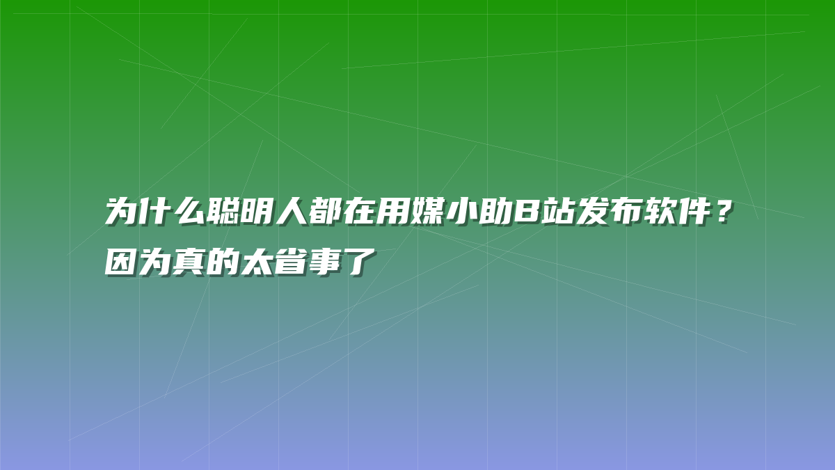为什么聪明人都在用媒小助B站发布软件？因为真的太省事了