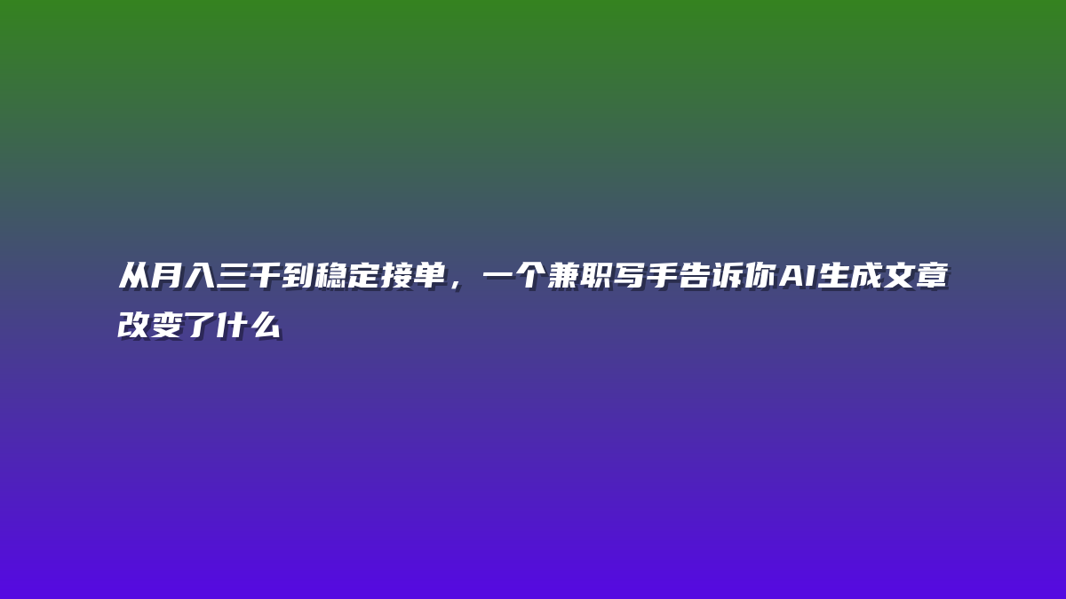 从月入三千到稳定接单，一个兼职写手告诉你AI生成文章改变了什么