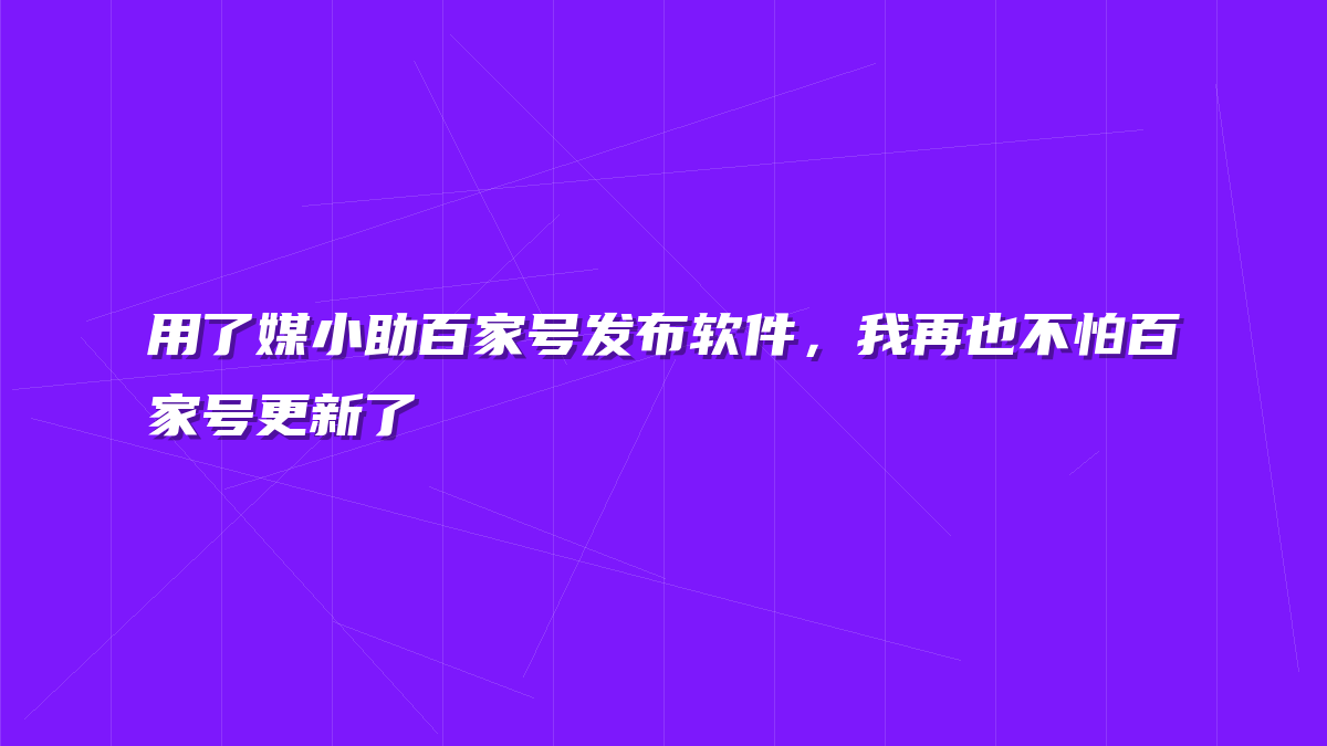 用了媒小助百家号发布软件，我再也不怕百家号更新了