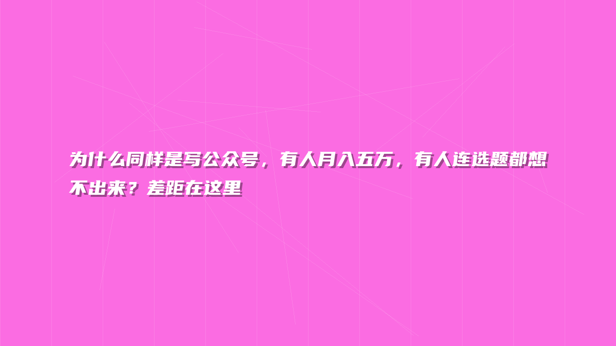 为什么同样是写公众号，有人月入五万，有人连选题都想不出来？差距在这里