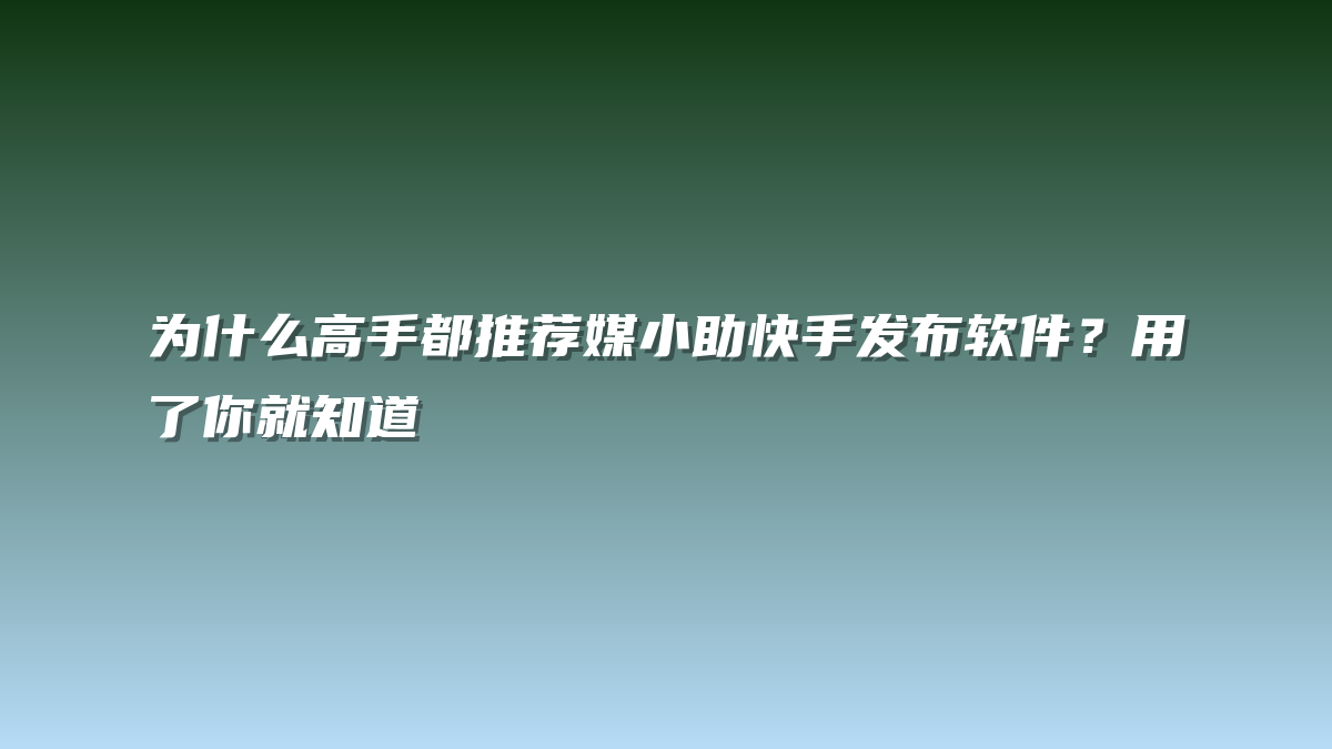 为什么高手都推荐媒小助快手发布软件？用了你就知道