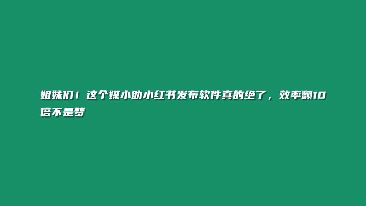 姐妹们！这个媒小助小红书发布软件真的绝了，效率翻10倍不是梦