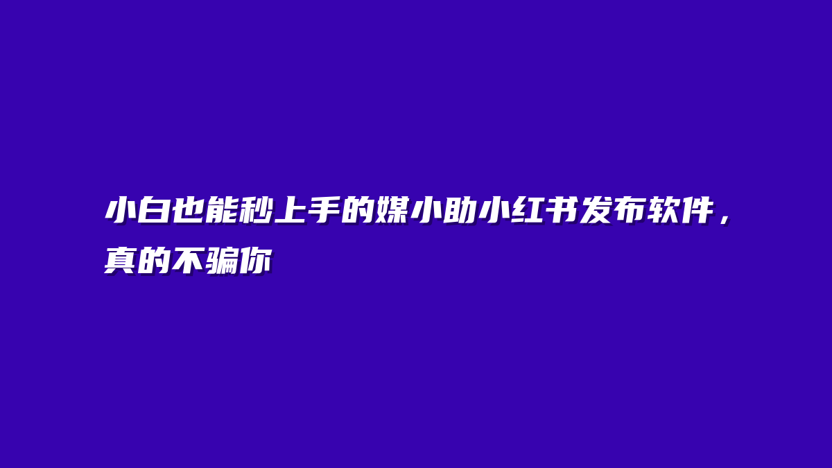 小白也能秒上手的媒小助小红书发布软件，真的不骗你