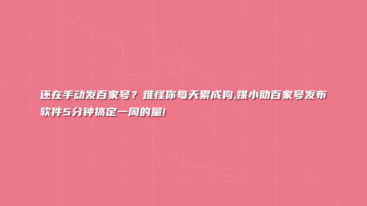 还在手动发百家号？难怪你每天累成狗,媒小助百家号发布软件5分钟搞定一周的量!