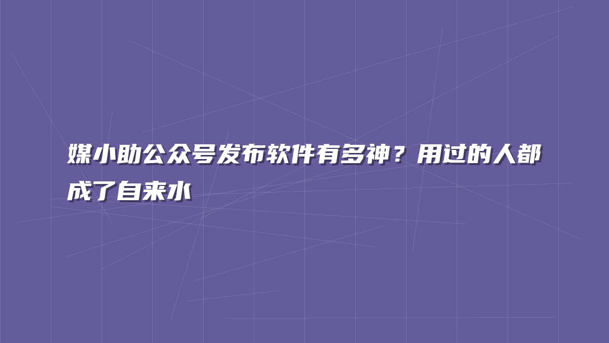 媒小助公众号发布软件有多神？用过的人都成了自来水