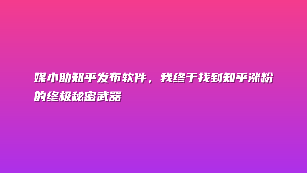 媒小助知乎发布软件，我终于找到知乎涨粉的终极秘密武器