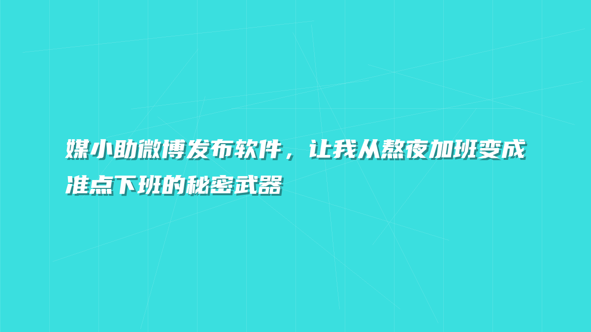 媒小助微博发布软件，让我从熬夜加班变成准点下班的秘密武器