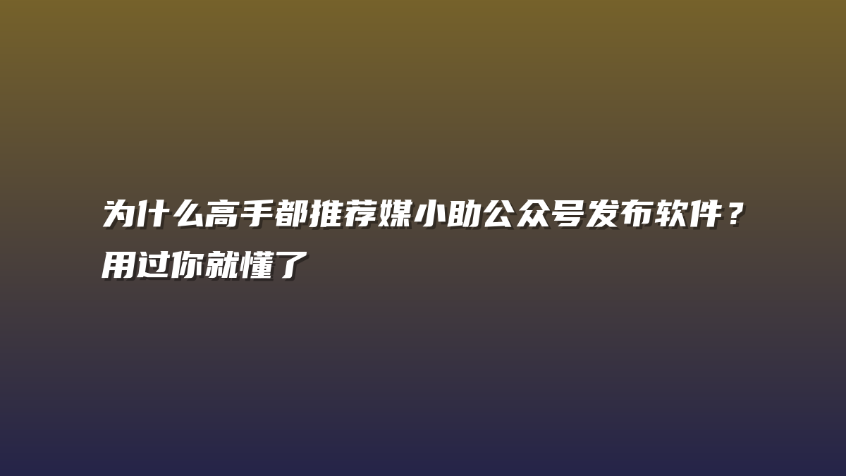 为什么高手都推荐媒小助公众号发布软件？用过你就懂了