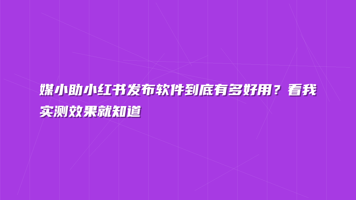 媒小助小红书发布软件到底有多好用？看我实测效果就知道