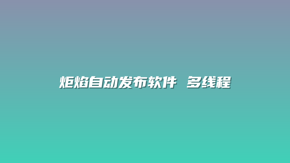 炬焰自动发布软件 多线程