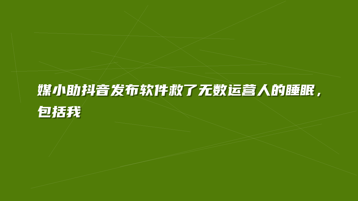 媒小助抖音发布软件救了无数运营人的睡眠，包括我