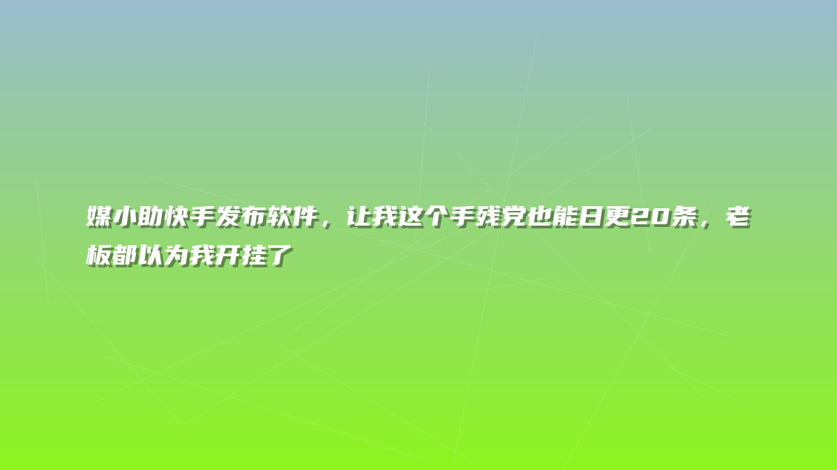 媒小助快手发布软件，让我这个手残党也能日更20条，老板都以为我开挂了