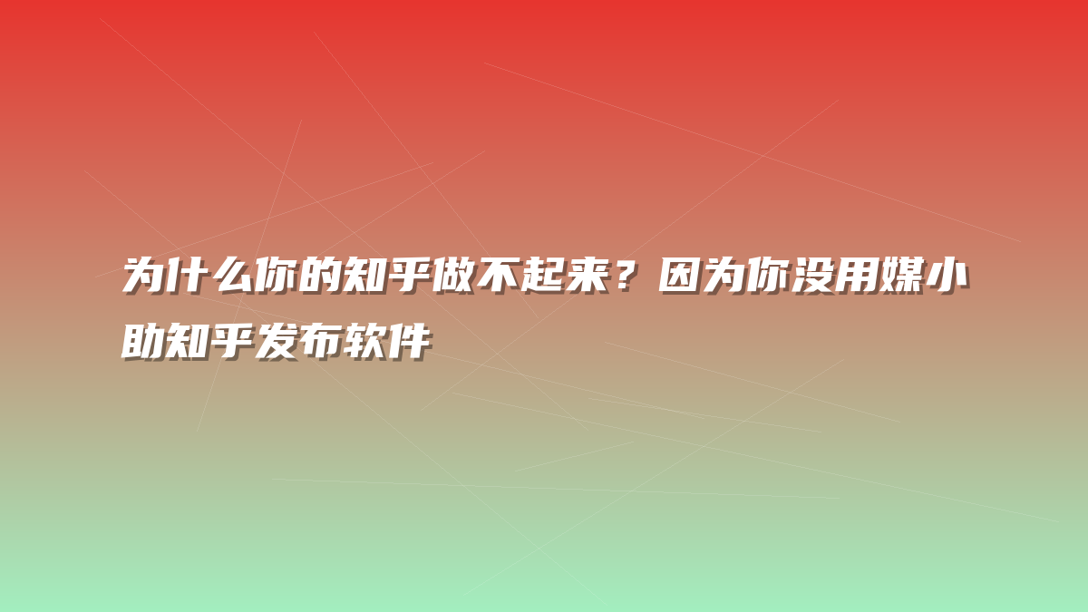 为什么你的知乎做不起来？因为你没用媒小助知乎发布软件