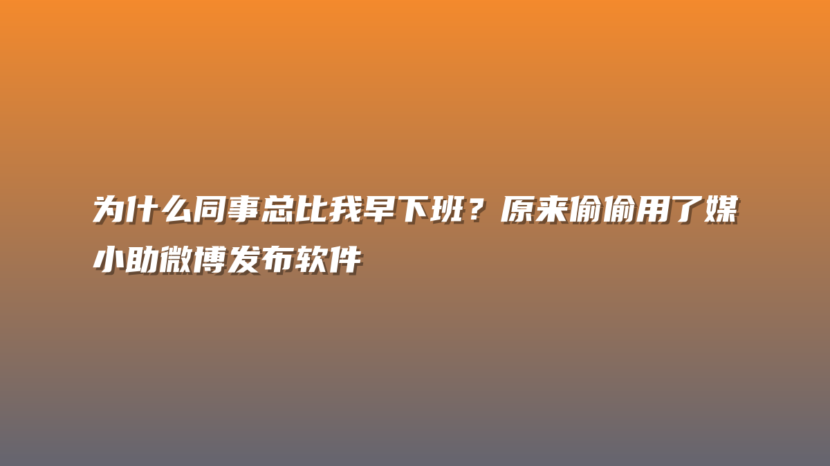 为什么同事总比我早下班？原来偷偷用了媒小助微博发布软件
