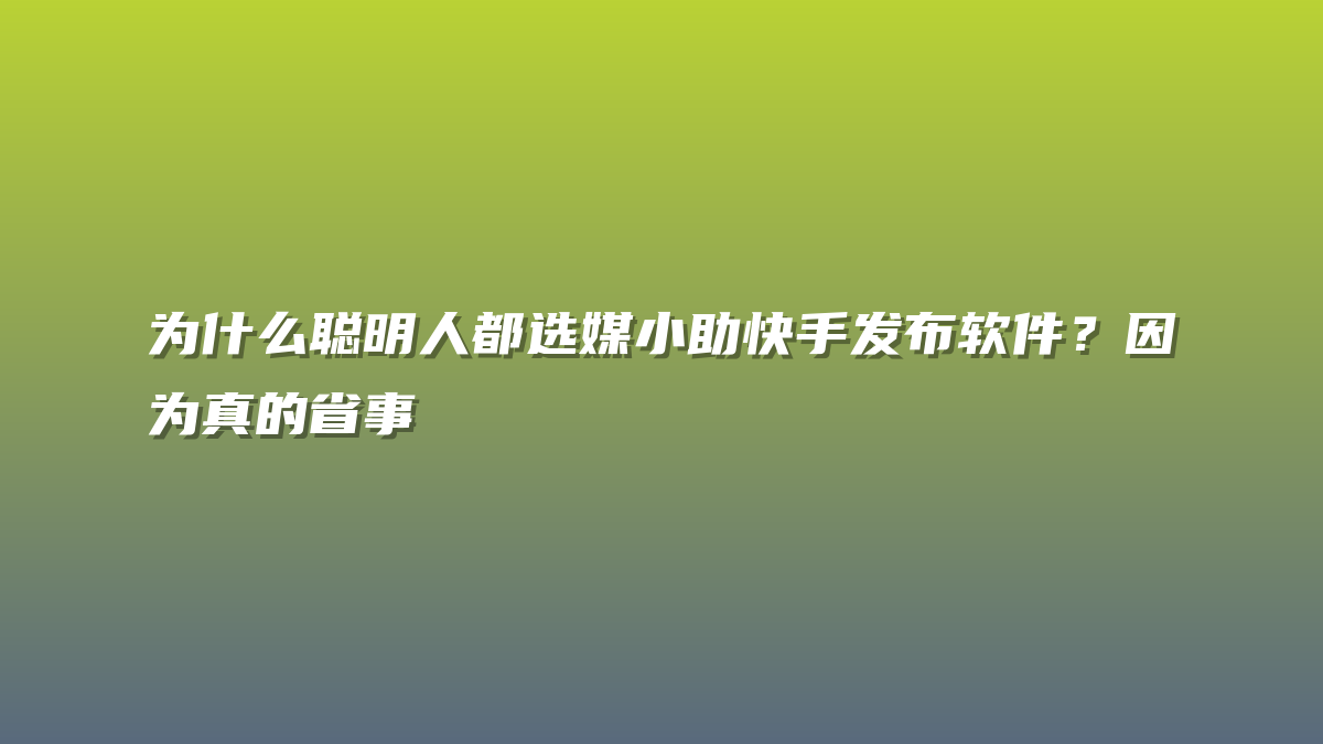 为什么聪明人都选媒小助快手发布软件？因为真的省事