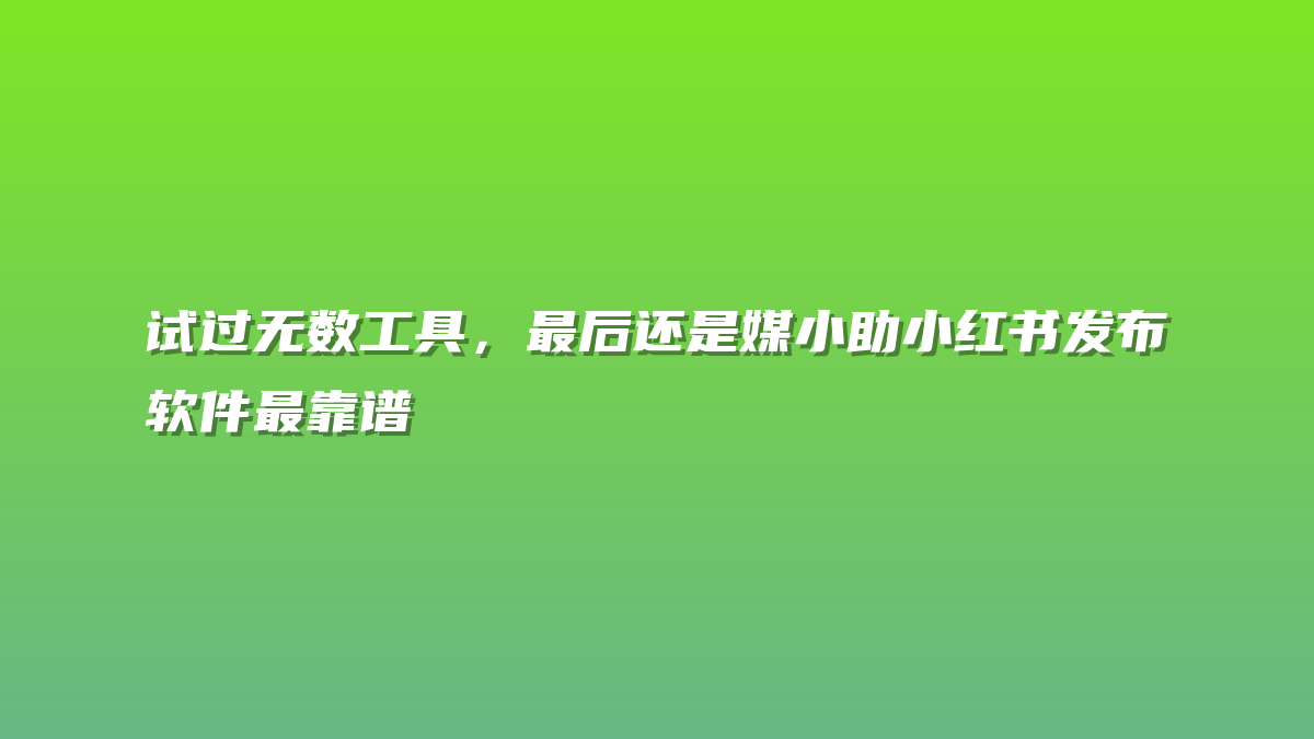 试过无数工具，最后还是媒小助小红书发布软件最靠谱