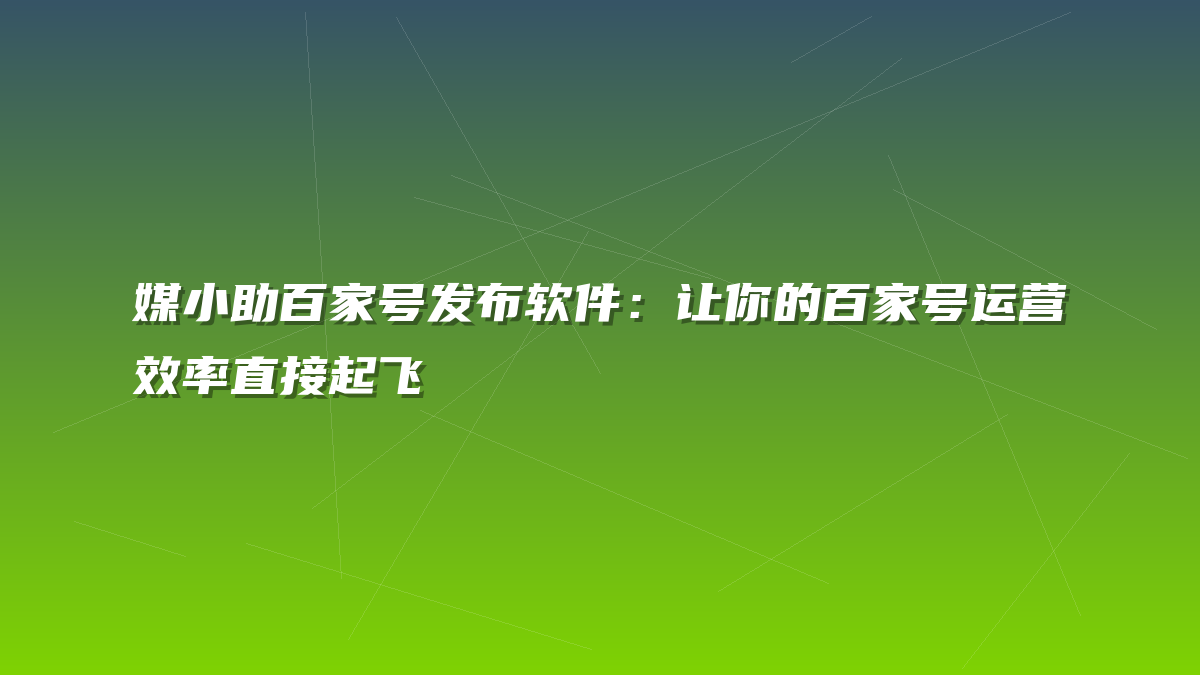 媒小助百家号发布软件：让你的百家号运营效率直接起飞