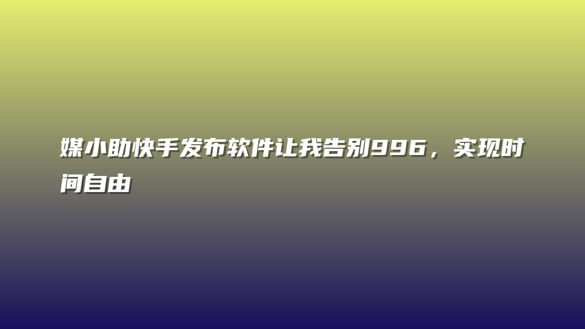 媒小助快手发布软件让我告别996，实现时间自由