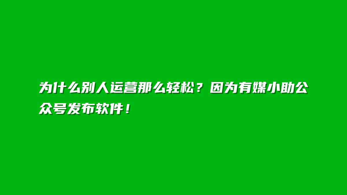 为什么别人运营那么轻松？因为有媒小助公众号发布软件！