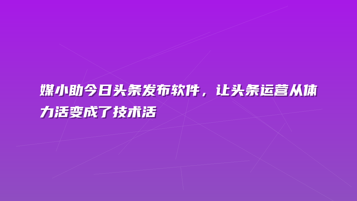 媒小助今日头条发布软件，让头条运营从体力活变成了技术活
