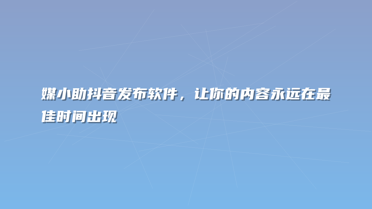媒小助抖音发布软件，让你的内容永远在最佳时间出现