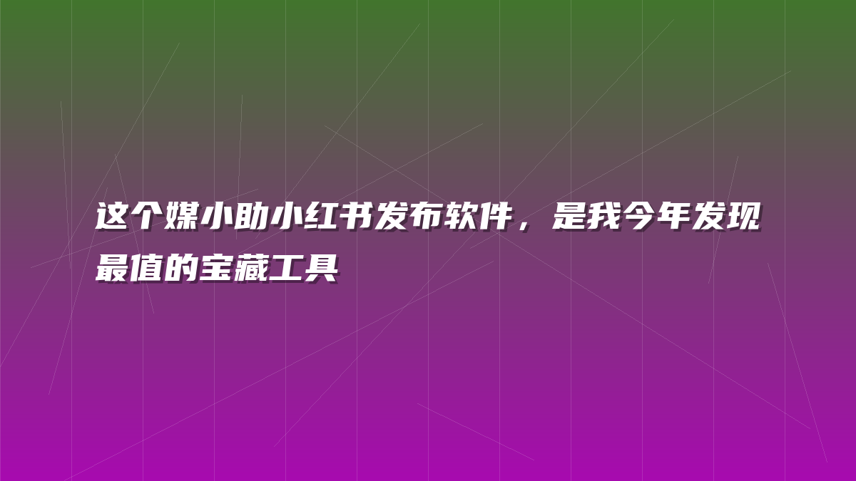 这个媒小助小红书发布软件，是我今年发现最值的宝藏工具