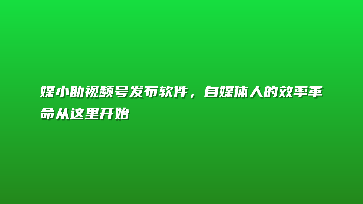 媒小助视频号发布软件，自媒体人的效率革命从这里开始