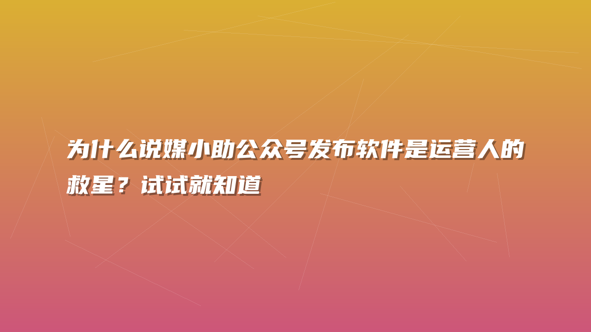 为什么说媒小助公众号发布软件是运营人的救星？试试就知道