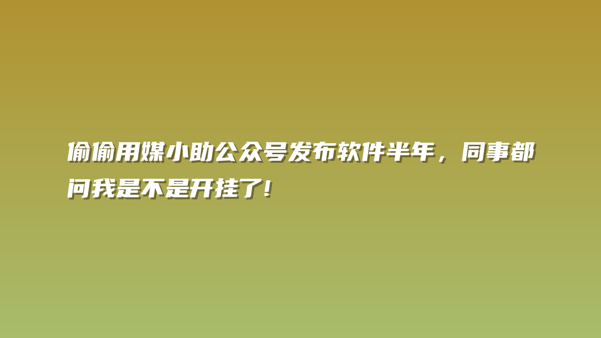 偷偷用媒小助公众号发布软件半年，同事都问我是不是开挂了!