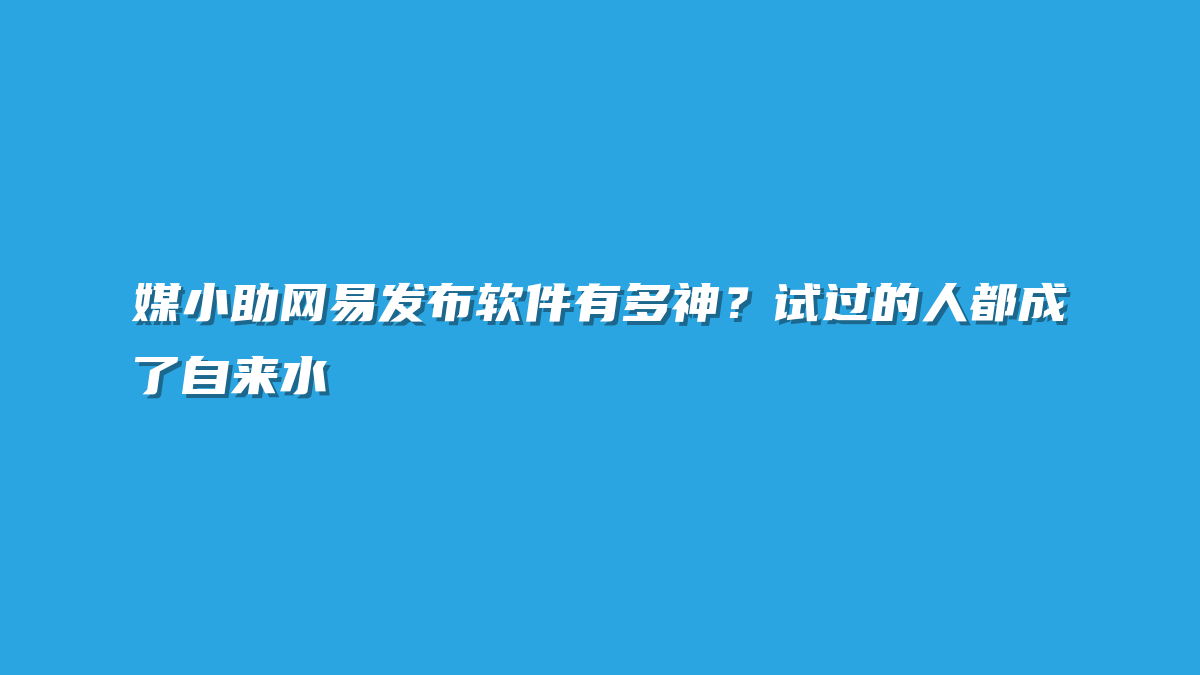 媒小助网易发布软件有多神？试过的人都成了自来水